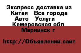 Экспресс доставка из Китая - Все города Авто » Услуги   . Кемеровская обл.,Мариинск г.